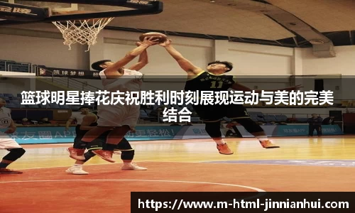 篮球明星捧花庆祝胜利时刻展现运动与美的完美结合
